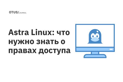 Важные моменты перед получением полных прав доступа в Astra Linux