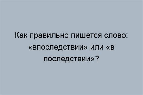 Определение и различия между "в последствии" и "впоследствии"