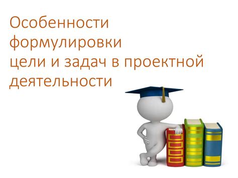 Основные принципы формулировки целей и задач проектной деятельности в учебных заведениях