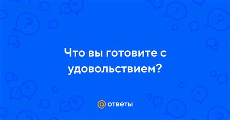  Готовите с удовольствием и наслаждайтесь индивидуальностью каждого шедевра!
